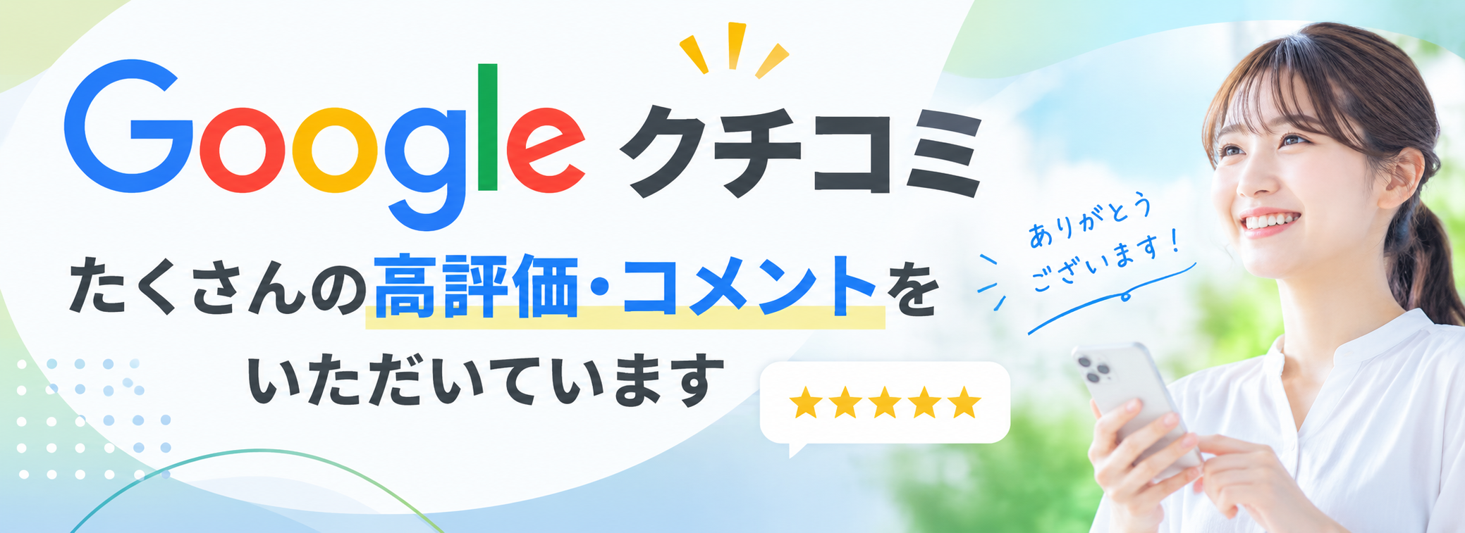 Googleクチコミ たくさんの高評価・コメントをいただいています